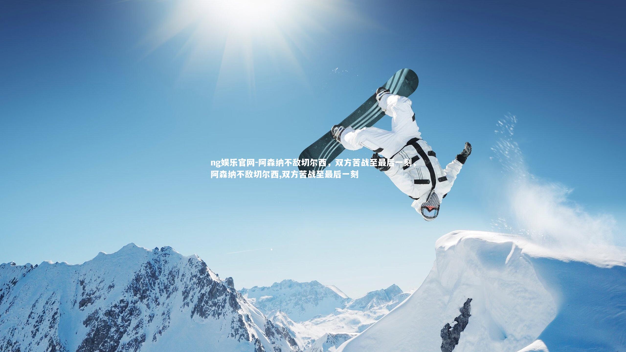 阿森纳不敌切尔西，双方苦战至最后一刻，阿森纳不敌切尔西,双方苦战至最后一刻