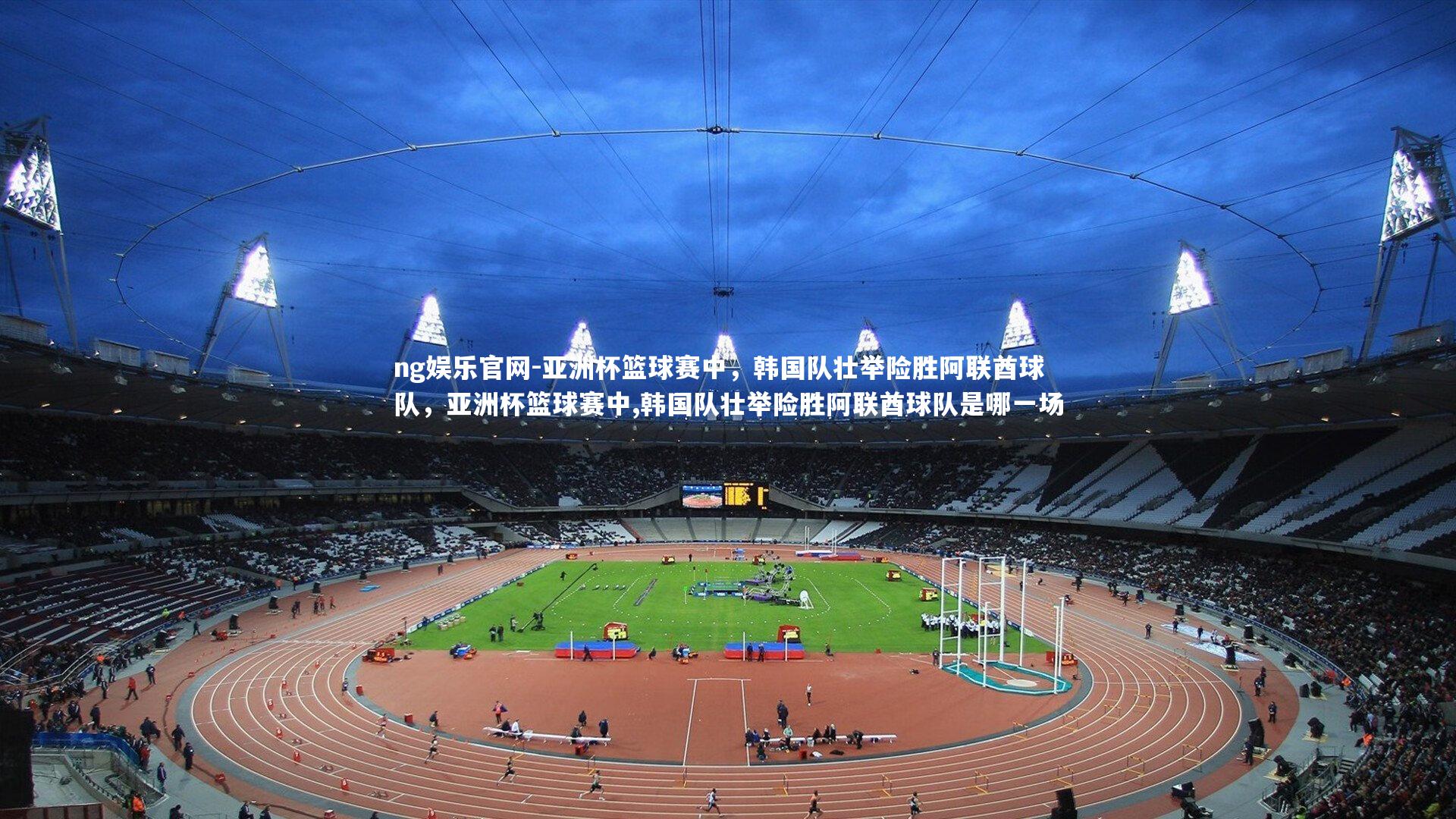 亚洲杯篮球赛中,韩国队壮举险胜阿联酋球队,亚洲杯篮球赛中,韩国队壮举险胜阿联酋球队是哪一场