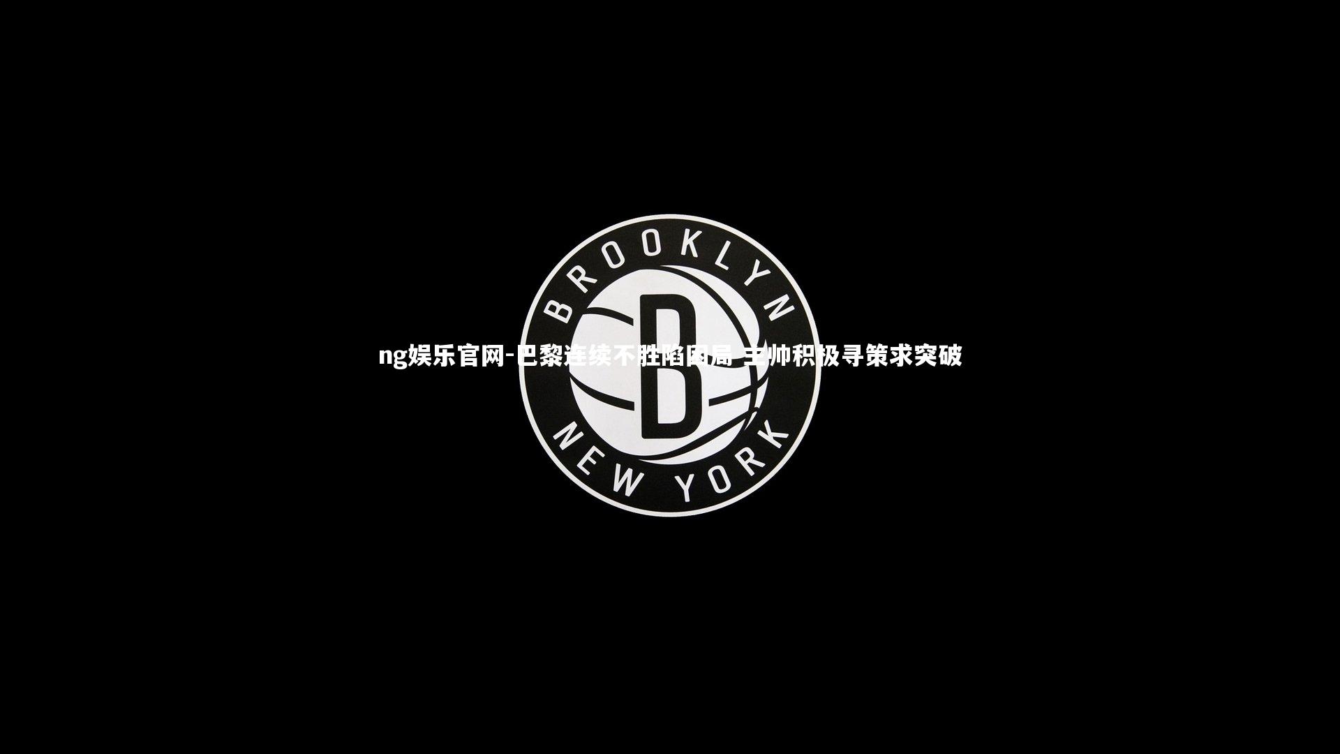 巴黎连续不胜陷困局 主帅积极寻策求突破