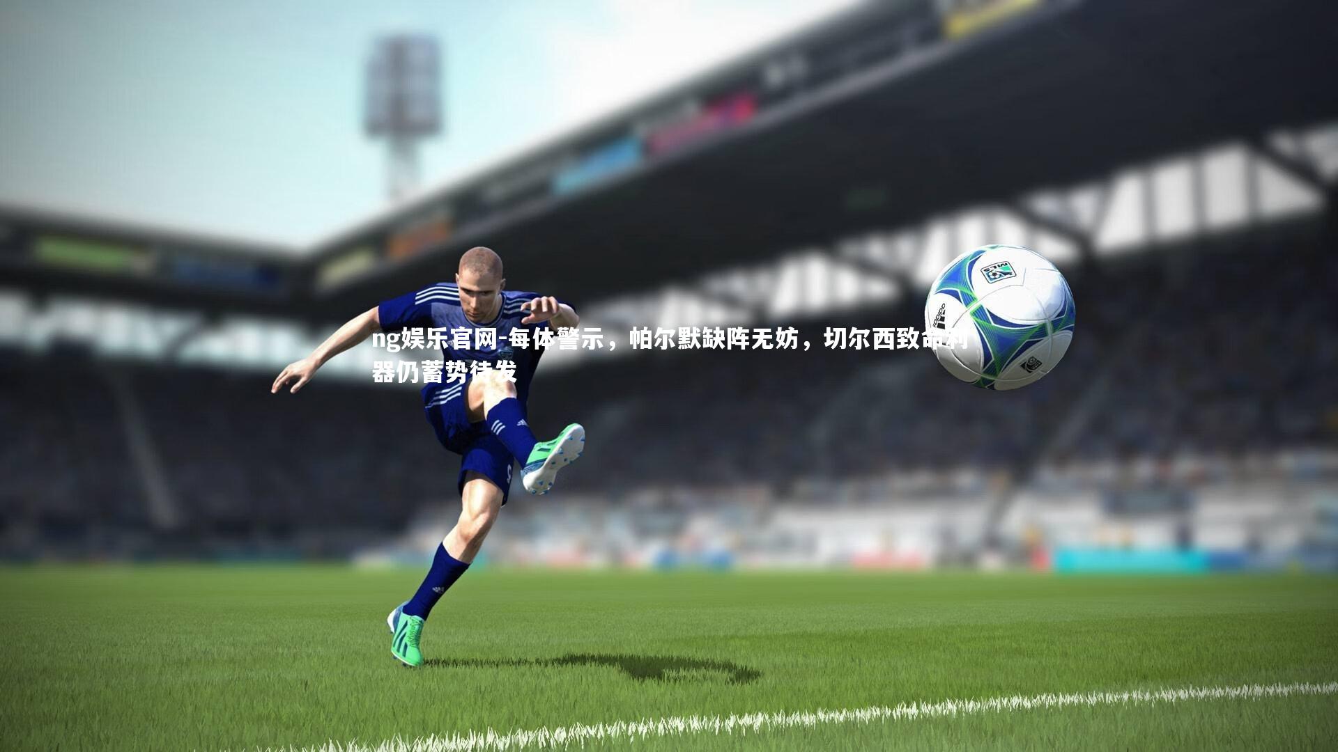 每体警示，帕尔默缺阵无妨，切尔西致命利器仍蓄势待发