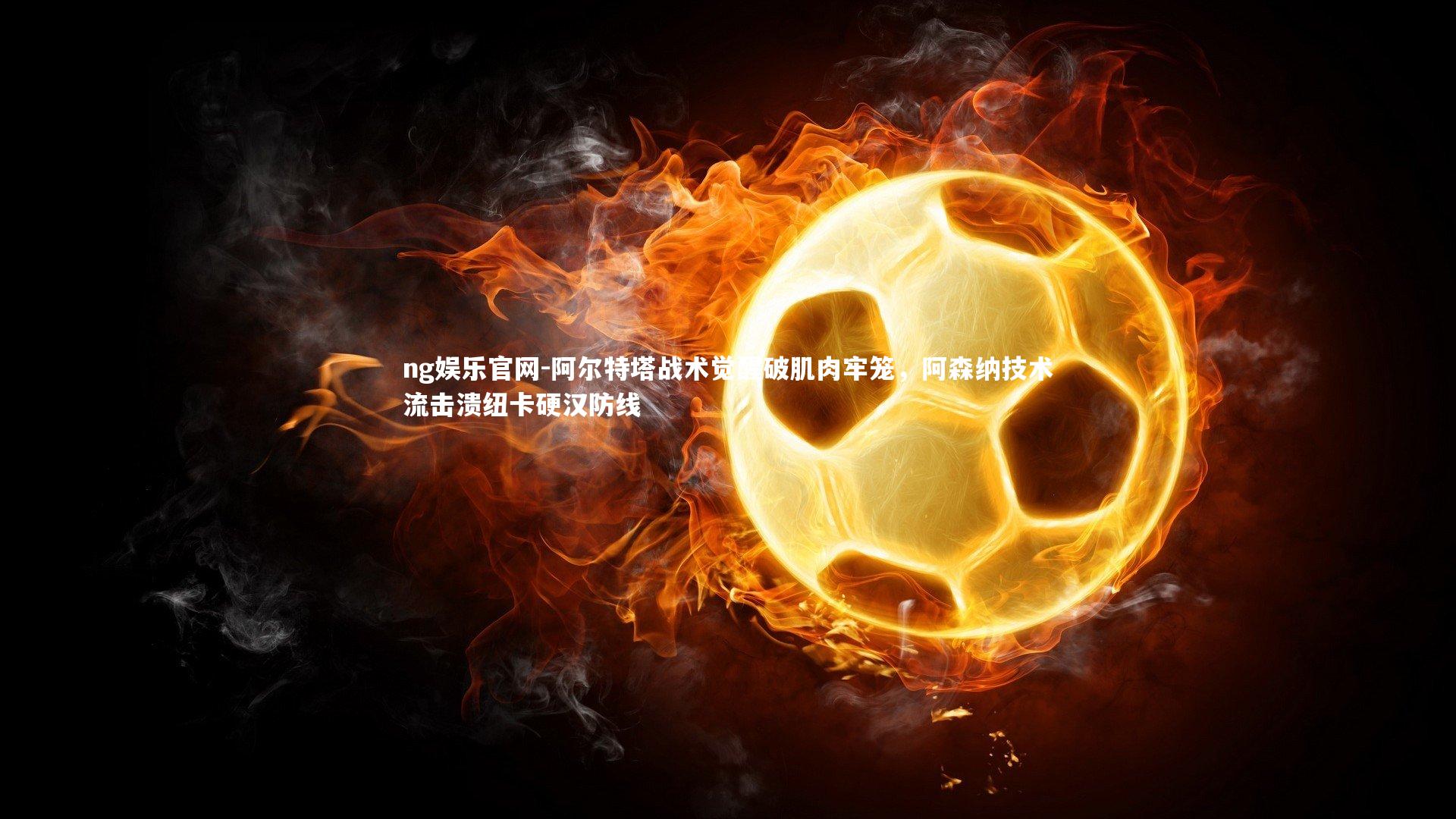 阿尔特塔战术觉醒破肌肉牢笼，阿森纳技术流击溃纽卡硬汉防线