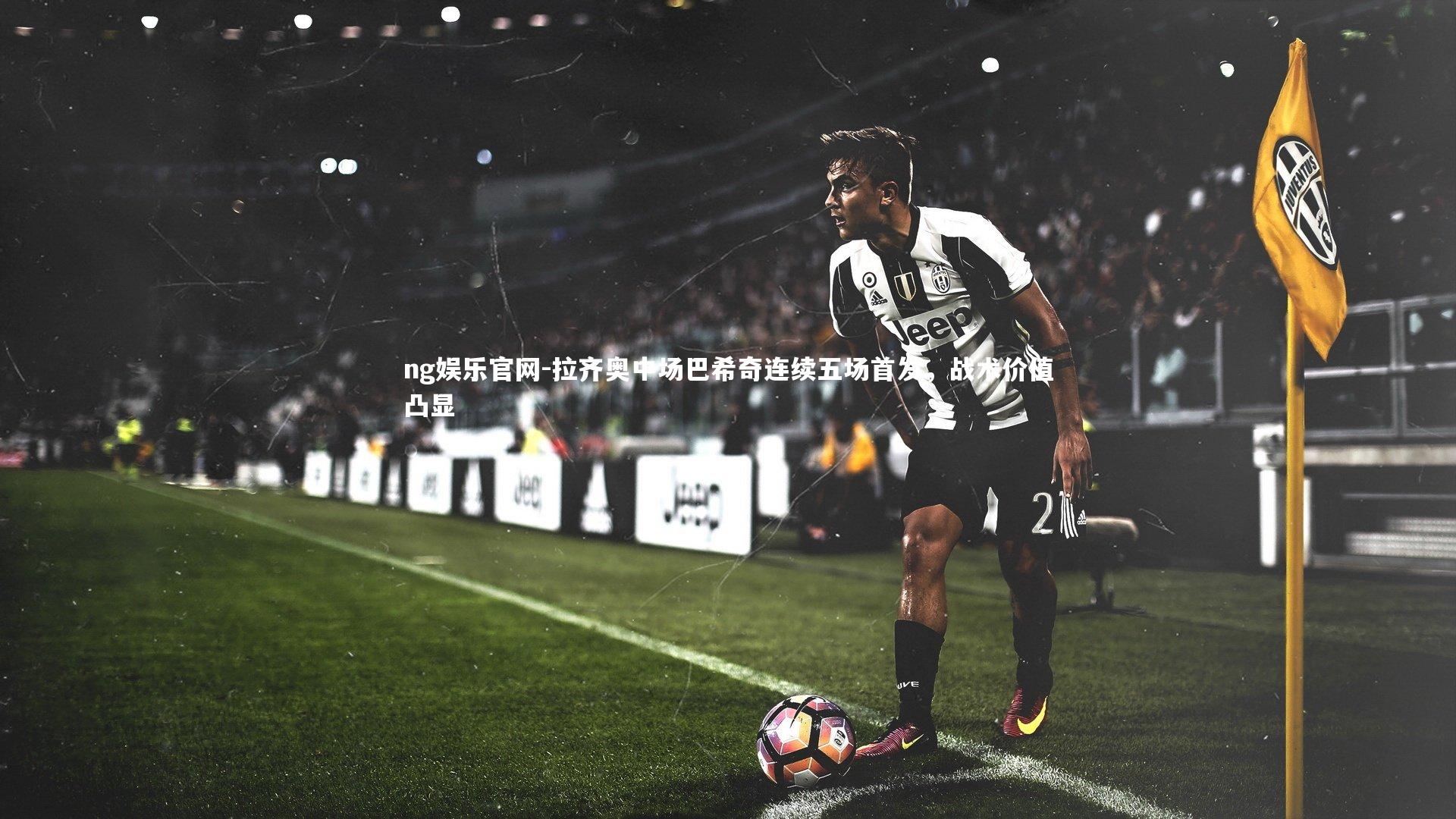 拉齐奥中场巴希奇连续五场首发，战术价值凸显