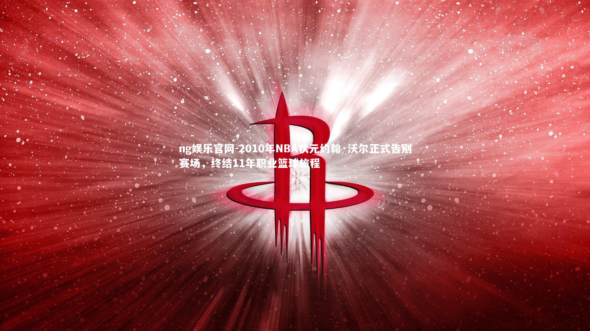 2010年NBA状元约翰·沃尔正式告别赛场，终结11年职业篮球旅程