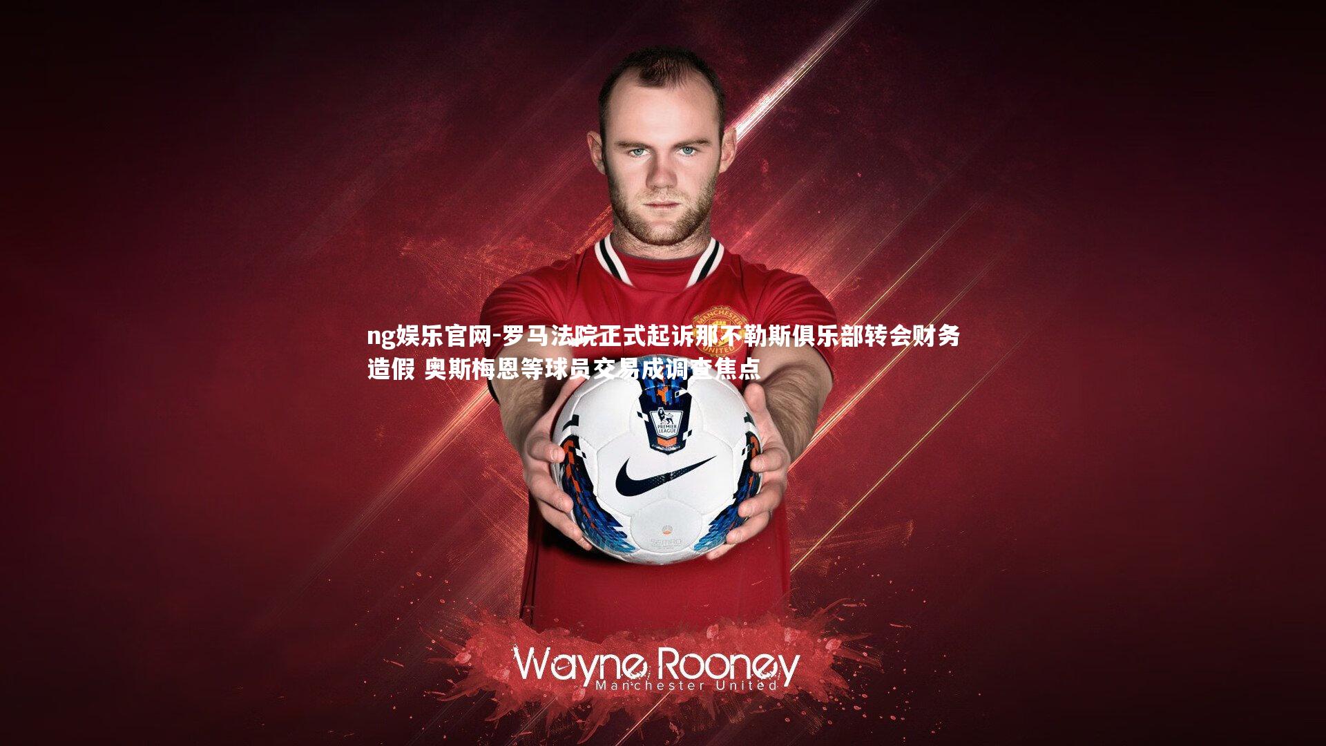 罗马法院正式起诉那不勒斯俱乐部转会财务造假 奥斯梅恩等球员交易成调查焦点