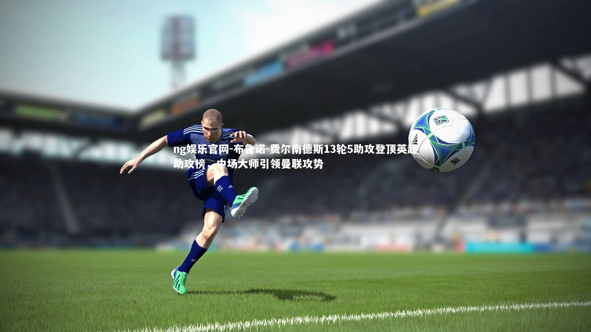布鲁诺-费尔南德斯13轮5助攻登顶英超助攻榜,中场大师引领曼联攻势