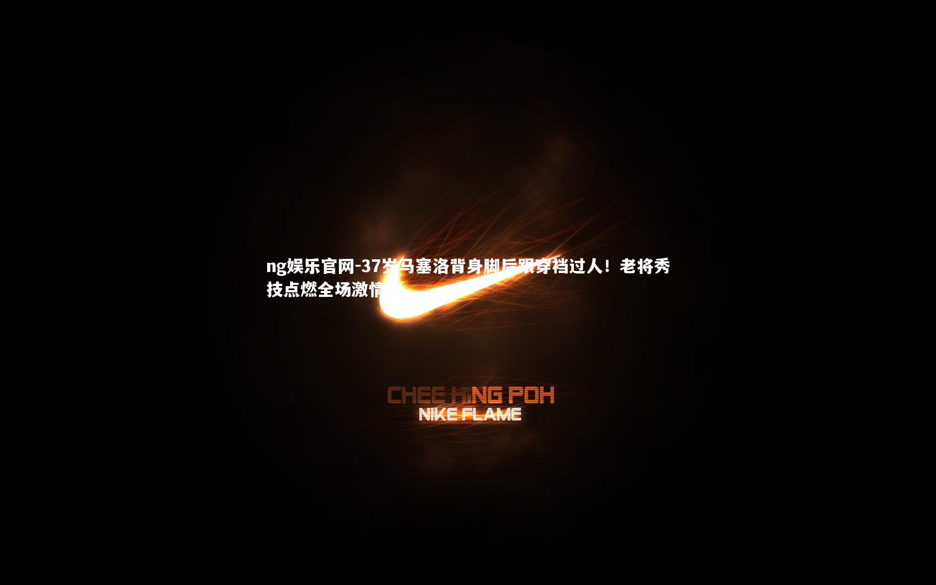 37岁马塞洛背身脚后跟穿裆过人！老将秀技点燃全场激情