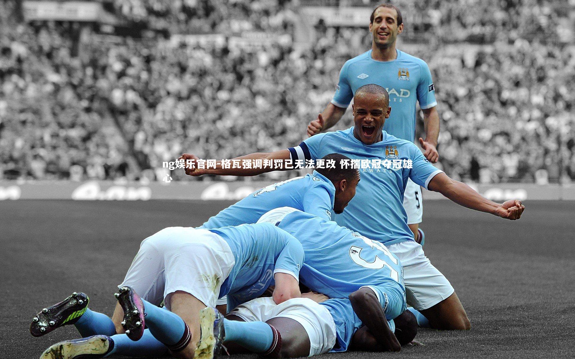 格瓦强调判罚已无法更改 怀揣欧冠夺冠雄心